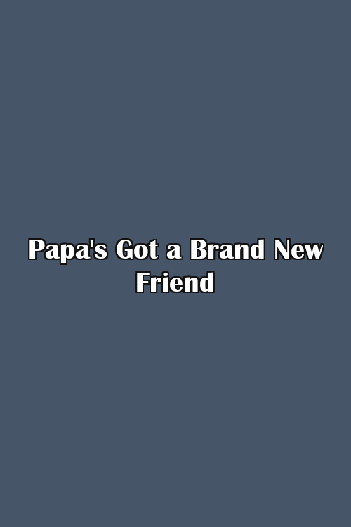 Papa's Got a Brand New Friend Poster