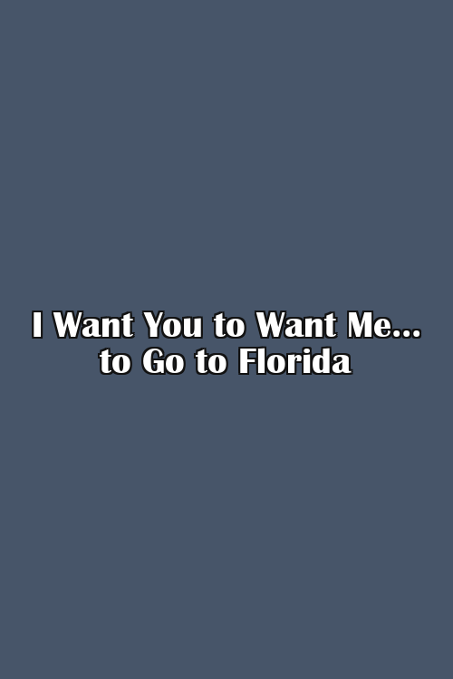 I Want You to Want Me... to Go to Florida Poster